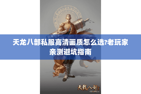 天龙八部私服高清画质怎么选?老玩家亲测避坑指南 天龙八部私服高清画质怎么选?老玩家亲测避坑指南