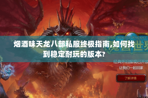 烟酒味天龙八部私服终极指南,如何找到稳定耐玩的版本? 烟酒味天龙八部私服终极指南,如何找到稳定耐玩的版本?