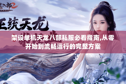 架设单机天龙八部私服必看指南,从零开始到流畅运行的完整方案 架设单机天龙八部私服必看指南,从零开始到流畅运行的完整方案