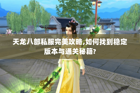 天龙八部私服完美攻略,如何找到稳定版本与通关秘籍? 天龙八部私服完美攻略,如何找到稳定版本与通关秘籍?