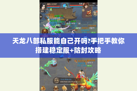 天龙八部私服能自己开吗?手把手教你搭建稳定服+防封攻略 天龙八部私服能自己开吗?手把手教你搭建稳定服+防封攻略