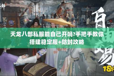 天龙八部私服能自己开吗?手把手教你搭建稳定服+防封攻略 天龙八部私服能自己开吗?手把手教你搭建稳定服+防封攻略