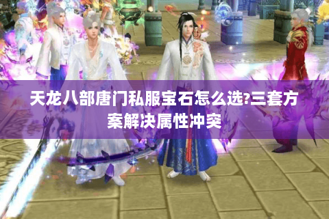 天龙八部唐门私服宝石怎么选?三套方案解决属性冲突 天龙八部唐门私服宝石怎么选?三套方案解决属性冲突