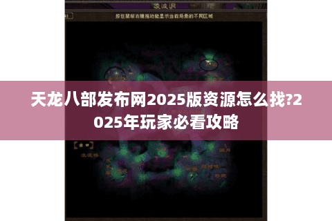 天龙八部发布网2025版资源怎么找?2025年玩家必看攻略 天龙八部发布网2025版资源怎么找?2025年玩家必看攻略