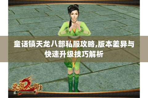 童话镇天龙八部私服攻略,版本差异与快速升级技巧解析 童话镇天龙八部私服攻略,版本差异与快速升级技巧解析