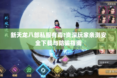 新天龙八部私服有毒?资深玩家亲测安全下载与防骗指南 新天龙八部私服有毒?资深玩家亲测安全下载与防骗指南