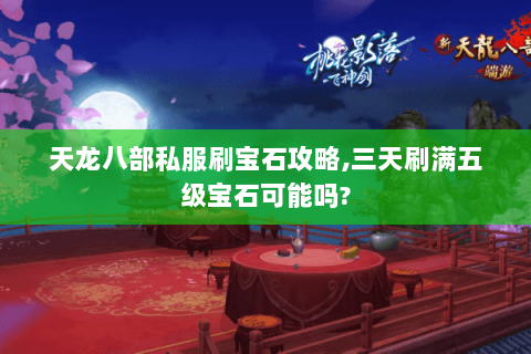 天龙八部私服刷宝石攻略,三天刷满五级宝石可能吗? 天龙八部私服刷宝石攻略,三天刷满五级宝石可能吗?