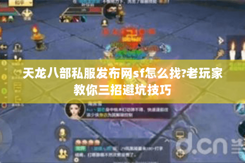 天龙八部私服发布网sf怎么找?老玩家教你三招避坑技巧 天龙八部私服发布网sf怎么找?老玩家教你三招避坑技巧