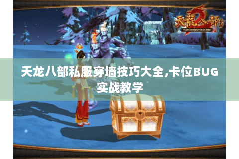 天龙八部私服穿墙技巧大全,卡位BUG实战教学 天龙八部私服穿墙技巧大全,卡位BUG实战教学