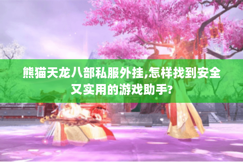 熊猫天龙八部私服外挂,怎样找到安全又实用的游戏助手? 熊猫天龙八部私服外挂,怎样找到安全又实用的游戏助手?