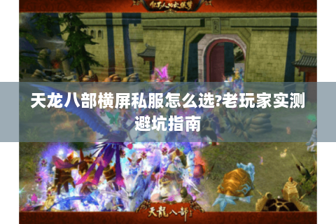 天龙八部横屏私服怎么选?老玩家实测避坑指南 天龙八部横屏私服怎么选?老玩家实测避坑指南