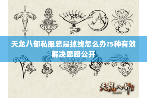 天龙八部私服总是掉线怎么办?5种有效解决思路公开 天龙八部私服总是掉线怎么办?5种有效解决思路公开