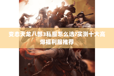 变态天龙八部3私服怎么选?实测十大高爆福利服推荐 变态天龙八部3私服怎么选?实测十大高爆福利服推荐