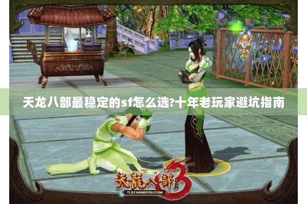 天龙八部最稳定的sf怎么选?十年老玩家避坑指南 天龙八部最稳定的sf怎么选?十年老玩家避坑指南
