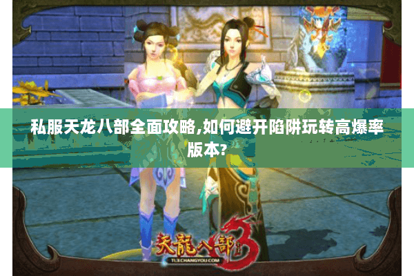 私服天龙八部全面攻略,如何避开陷阱玩转高爆率版本? 私服天龙八部全面攻略,如何避开陷阱玩转高爆率版本?