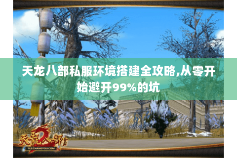 天龙八部私服环境搭建全攻略,从零开始避开99%的坑 天龙八部私服环境搭建全攻略,从零开始避开99%的坑