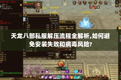天龙八部私服解压流程全解析,如何避免安装失败和病毒风险?