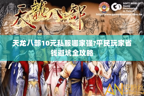 天龙八部10元私服哪家强?平民玩家省钱避坑全攻略 天龙八部10元私服哪家强?平民玩家省钱避坑全攻略