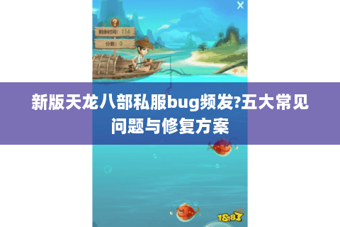 新版天龙八部私服bug频发?五大常见问题与修复方案 新版天龙八部私服bug频发?五大常见问题与修复方案