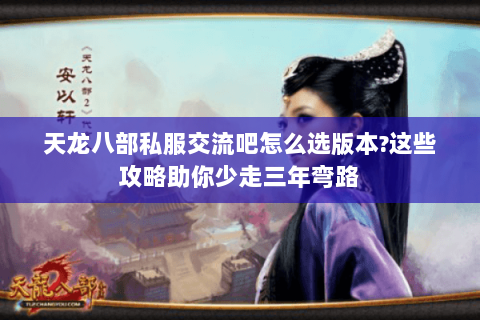 天龙八部私服交流吧怎么选版本?这些攻略助你少走三年弯路 天龙八部私服交流吧怎么选版本?这些攻略助你少走三年弯路