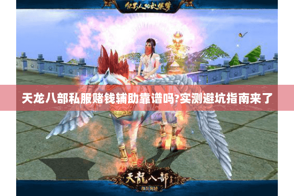 天龙八部私服赌钱辅助靠谱吗?实测避坑指南来了 天龙八部私服赌钱辅助靠谱吗?实测避坑指南来了