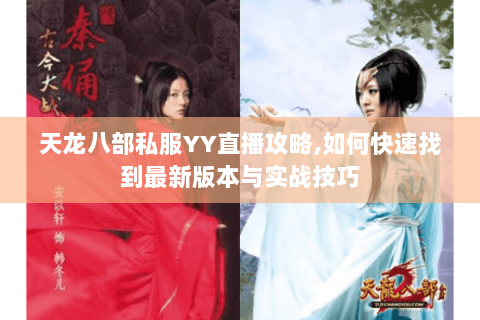 天龙八部私服YY直播攻略,如何快速找到最新版本与实战技巧 天龙八部私服YY直播攻略,如何快速找到最新版本与实战技巧