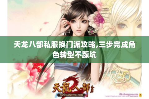 天龙八部私服换门派攻略,三步完成角色转型不踩坑 天龙八部私服换门派攻略,三步完成角色转型不踩坑