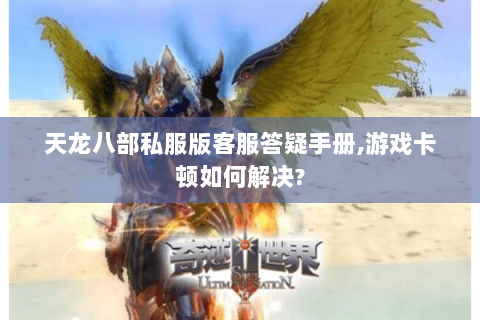 天龙八部私服版客服答疑手册,游戏卡顿如何解决? 天龙八部私服版客服答疑手册,游戏卡顿如何解决?