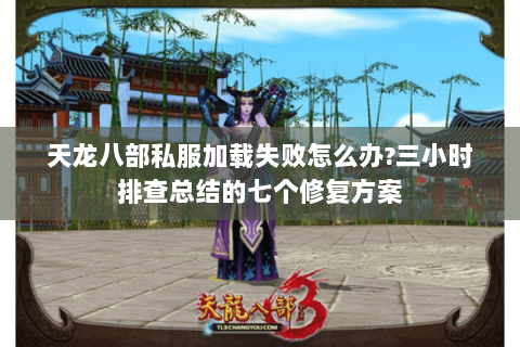 天龙八部私服加载失败怎么办?三小时排查总结的七个修复方案
