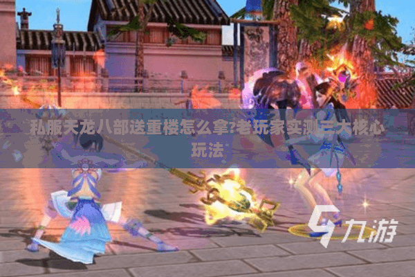 私服天龙八部送重楼怎么拿?老玩家实测三大核心玩法 私服天龙八部送重楼怎么拿?老玩家实测三大核心玩法