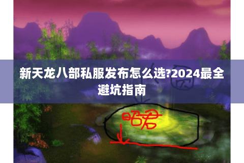 新天龙八部私服发布怎么选?2024最全避坑指南 新天龙八部私服发布怎么选?2024最全避坑指南