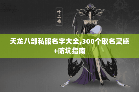 天龙八部私服名字大全,300个取名灵感+防坑指南 天龙八部私服名字大全,300个取名灵感+防坑指南