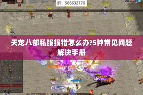 天龙八部私服报错怎么办?5种常见问题解决手册 天龙八部私服报错怎么办?5种常见问题解决手册