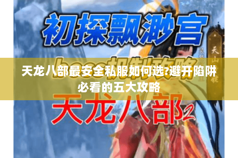 天龙八部最安全私服如何选?避开陷阱必看的五大攻略 天龙八部最安全私服如何选?避开陷阱必看的五大攻略