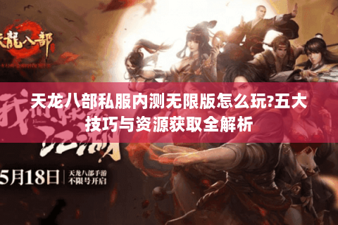 天龙八部私服内测无限版怎么玩?五大技巧与资源获取全解析 天龙八部私服内测无限版怎么玩?五大技巧与资源获取全解析
