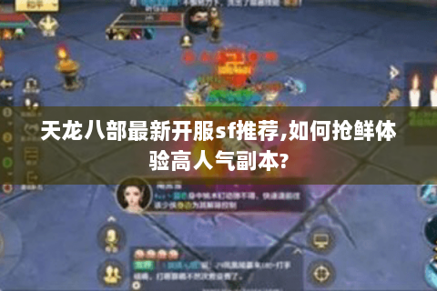 天龙八部最新开服sf推荐,如何抢鲜体验高人气副本? 天龙八部最新开服sf推荐,如何抢鲜体验高人气副本?