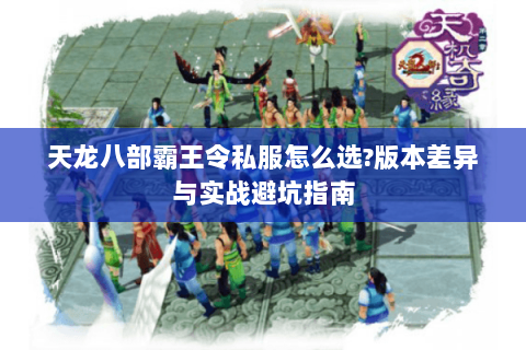天龙八部霸王令私服怎么选?版本差异与实战避坑指南 天龙八部霸王令私服怎么选?版本差异与实战避坑指南