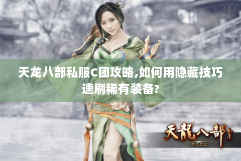 天龙八部私服C团攻略,如何用隐藏技巧速刷稀有装备? 天龙八部私服C团攻略,如何用隐藏技巧速刷稀有装备?