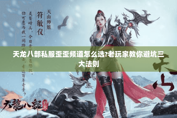 天龙八部私服歪歪频道怎么选?老玩家教你避坑三大法则 天龙八部私服歪歪频道怎么选?老玩家教你避坑三大法则