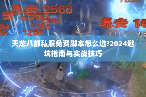 天龙八部私服免费脚本怎么选?2024避坑指南与实战技巧 天龙八部私服免费脚本怎么选?2024避坑指南与实战技巧