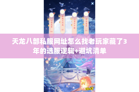 天龙八部私服网址怎么找老玩家藏了3年的选服逻辑+避坑清单 天龙八部私服网址怎么找老玩家藏了3年的选服逻辑+避坑清单