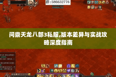 问鼎天龙八部3私服,版本差异与实战攻略深度指南 问鼎天龙八部3私服,版本差异与实战攻略深度指南