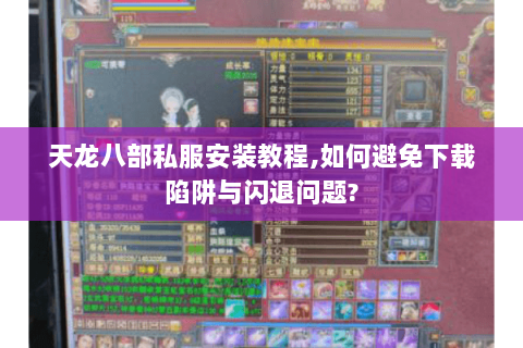 天龙八部私服安装教程,如何避免下载陷阱与闪退问题? 天龙八部私服安装教程,如何避免下载陷阱与闪退问题?