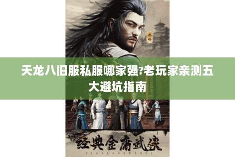 天龙八旧服私服哪家强?老玩家亲测五大避坑指南 天龙八旧服私服哪家强?老玩家亲测五大避坑指南