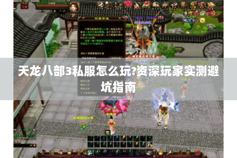 天龙八部3私服怎么玩?资深玩家实测避坑指南 天龙八部3私服怎么玩?资深玩家实测避坑指南