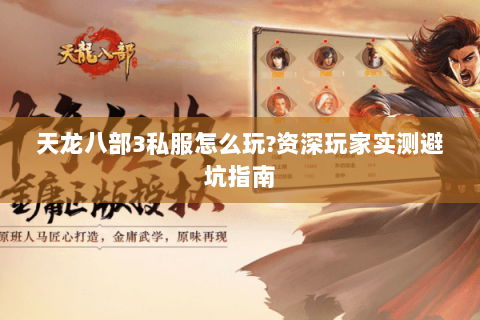 天龙八部3私服怎么玩?资深玩家实测避坑指南 天龙八部3私服怎么玩?资深玩家实测避坑指南
