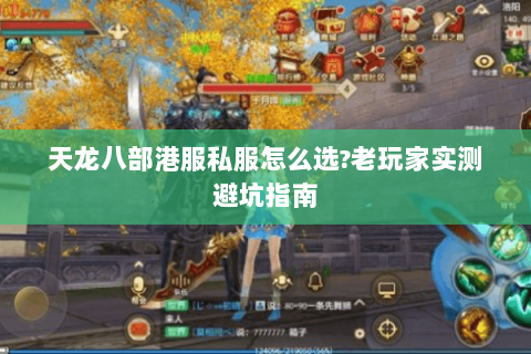 天龙八部港服私服怎么选?老玩家实测避坑指南 天龙八部港服私服怎么选?老玩家实测避坑指南