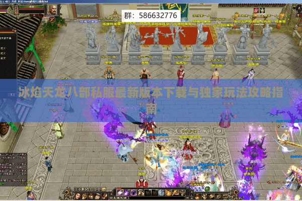 冰焰天龙八部私服最新版本下载与独家玩法攻略指南 冰焰天龙八部私服最新版本下载与独家玩法攻略指南