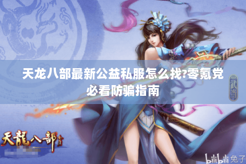 天龙八部最新公益私服怎么找?零氪党必看防骗指南 天龙八部最新公益私服怎么找?零氪党必看防骗指南