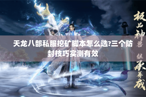 天龙八部私服挖矿脚本怎么选?三个防封技巧实测有效 天龙八部私服挖矿脚本怎么选?三个防封技巧实测有效